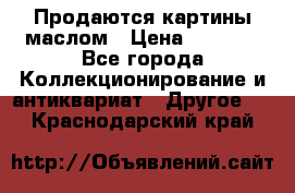 Продаются картины маслом › Цена ­ 8 340 - Все города Коллекционирование и антиквариат » Другое   . Краснодарский край